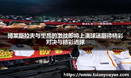 博莱斯拉夫与里昂的激战即将上演球迷期待精彩对决与精彩进球
