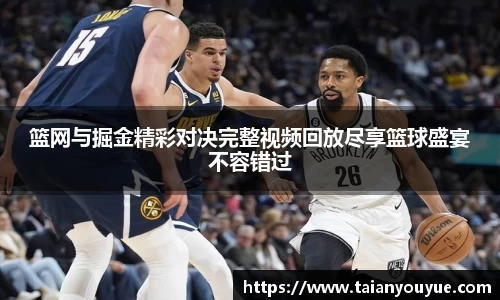篮网与掘金精彩对决完整视频回放尽享篮球盛宴不容错过