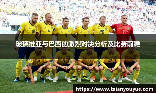 玻璃维亚与巴西的激烈对决分析及比赛前瞻